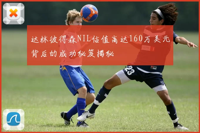 达林彼得森NIL估值高达160万美元背后的成功秘笈揭秘