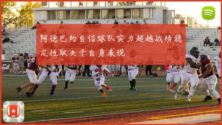 阿德巴约自信球队实力超越战绩稳定性取决于自身表现
