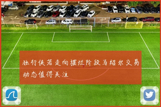 独行侠若走向摆烂阶段马绍尔交易动态值得关注